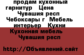 продам кухонный гарнитур › Цена ­ 7 000 - Чувашия респ., Чебоксары г. Мебель, интерьер » Кухни. Кухонная мебель   . Чувашия респ.